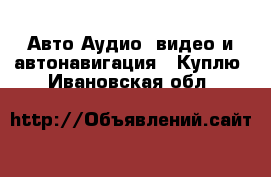 Авто Аудио, видео и автонавигация - Куплю. Ивановская обл.